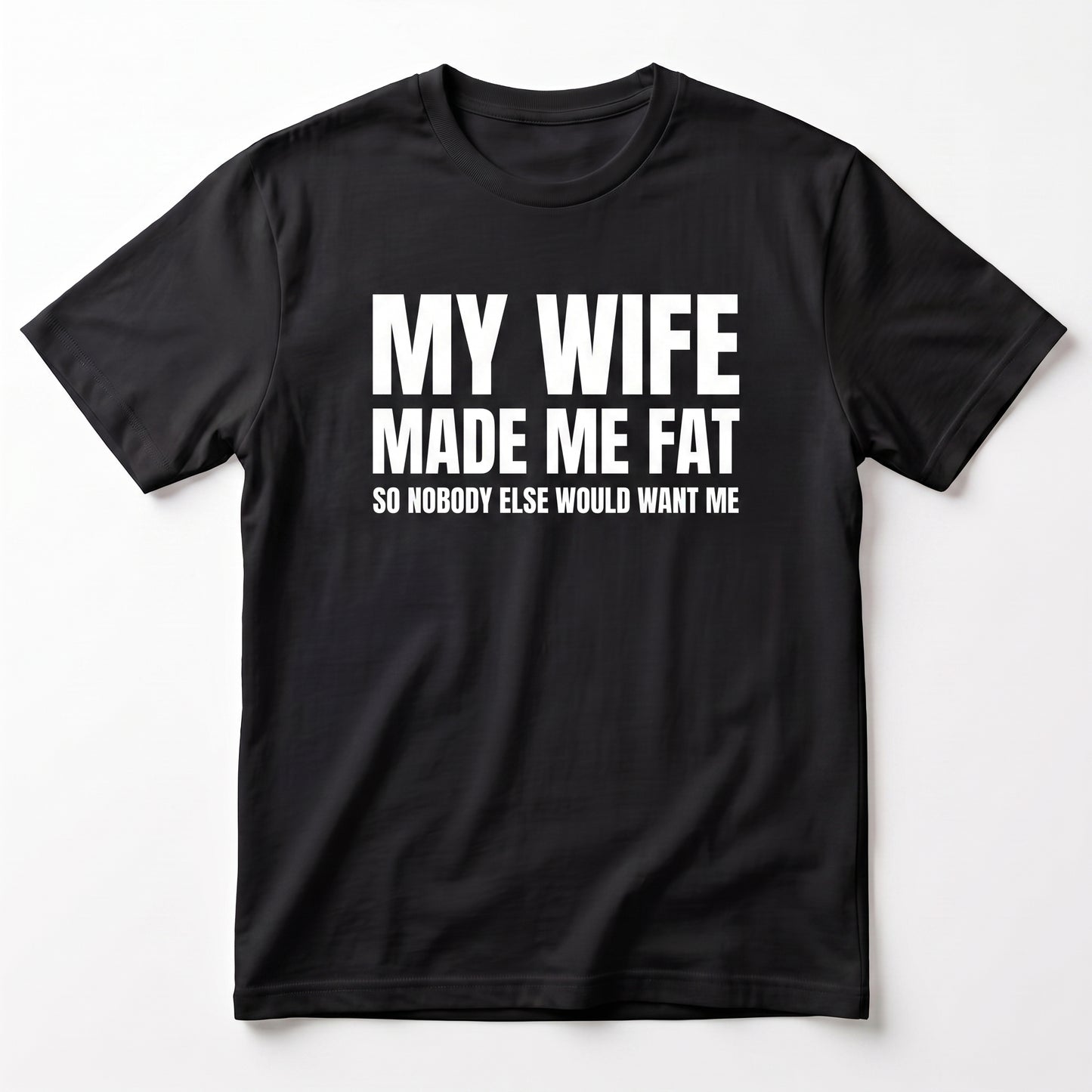 MY WIFE MADE ME FAT T-SHIRT (FRONT PRINT)