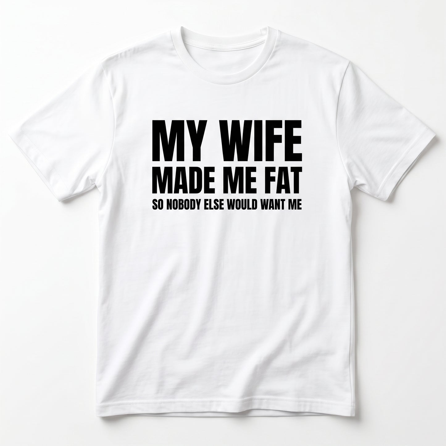 MY WIFE MADE ME FAT T-SHIRT (FRONT PRINT)