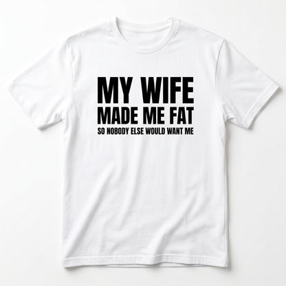 MY WIFE MADE ME FAT T-SHIRT (FRONT PRINT)