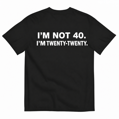 I'M NOT 40 I'M TWENTY TWENTY T-SHIRT (BACK PRINT)