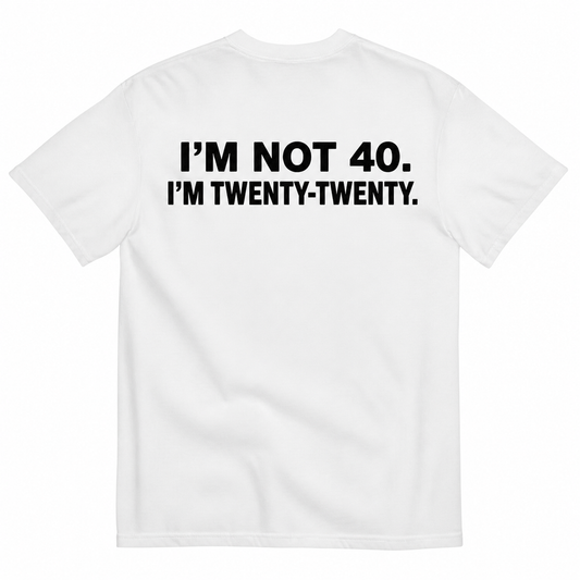 I'M NOT 40 I'M TWENTY TWENTY T-SHIRT (BACK PRINT)