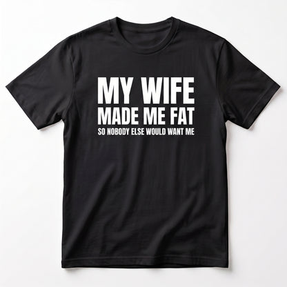 MY WIFE MADE ME FAT T-SHIRT (FRONT PRINT)
